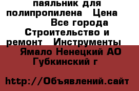  паяльник для полипропилена › Цена ­ 1 000 - Все города Строительство и ремонт » Инструменты   . Ямало-Ненецкий АО,Губкинский г.